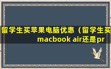 留学生买苹果电脑优惠（留学生买macbook air还是pro）